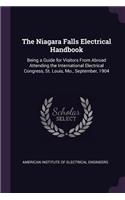 The Niagara Falls Electrical Handbook: Being a Guide for Visitors From Abroad Attending the International Electrical Congress, St. Louis, Mo., September, 1904