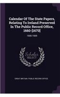 Calendar Of The State Papers, Relating To Ireland Preserved In The Public Record Office, 1660-[1670]: 1666-1669