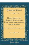 Herrn Johann Von Horneks Bemerkungen Ã?ber Die Ã?sterreichische StaatsÃ¶konomie: Ganz Umgearbeitet Und Mit Anmerkungen Versehen (Classic Reprint): Ganz Umgearbeitet Und Mit Anmerkungen Versehen (Classic Reprint)