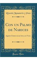 Con Un Palmo de Narices: Juguete CÃ³mico En Un Acto Y En Verso (Classic Reprint)