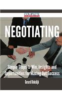 Negotiating - Simple Steps to Win, Insights and Opportunities for Maxing Out Success