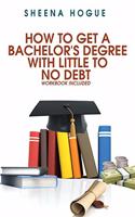 How To Get A Bachelor's Degree With Little To No Debt: Workbook Included