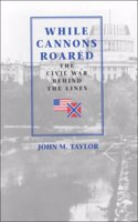 While Cannons Roared (p): The Civil War Behind the Lines