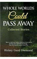 Whole Worlds Could Pass Away: Collected Stories