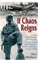 If Chaos Reigns: The Near-Disaster and Ultimate Triumph of the Allied Airborne Forces on D-Day, June 6, 1944