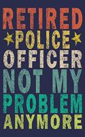 Retired Police Officer Not My Problem Anymore