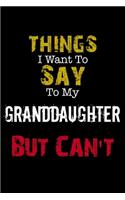 Things I Want to Say to My Granddaughter But Can't Notebook Funny Gift: Lined Notebook / Journal Gift, 110 Pages, 6x9, Soft Cover, Matte Finish
