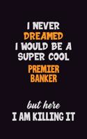 I Never Dreamed I would Be A Super Cool Premier Banker But Here I Am Killing It: 6x9 120 Pages Career Pride Motivational Quotes Blank Lined Job Notebook Journal