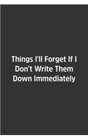 Things I'll Forget If I Don't Write Them Down Immediately.