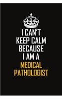 I Can't Keep Calm Because I Am A Medical Pathologist: Motivational Career Pride Quote 6x9 Blank Lined Job Inspirational Notebook Journal