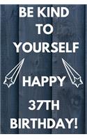 Be Kind To Yourself Happy 37th Birthday: Be kind to yourself happy 37th Birthday Gift Journal / Notebook / Diary Quote (6 x 9 - 110 Blank Lined Pages)
