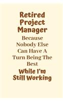 Retired Project Manager Because Nobody Else Can Have A Turn Being The Best While I'm Still Working: Project Manager Gifts, Christmas Gift For Project Manager, Journal Gift Funny Blank Lined Case Notebook Diary Organizer Planner