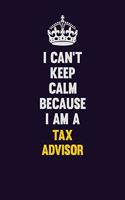 I Can't Keep Calm Because I Am A Tax Advisor