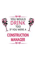 You Would Drink Too If You Were A Construction Manager: Personal Construction Manager Notebook, Construction Managing/Organizer Journal Gift, Diary, Doodle Gift or Notebook - 6 x 9 Compact Size, 109 Blank
