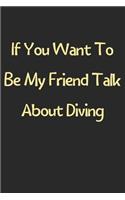 If You Want To Be My Friend Talk About Diving: Lined Journal, 120 Pages, 6 x 9, Funny Diving Gift Idea, Black Matte Finish (If You Want To Be My Friend Talk About Diving Journal)