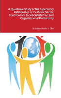 A Qualitative Study of the Supervisory Relationship in the Public Sector: Contributions to Job Satisfaction and Organizational Productivity