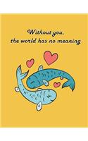 Without You the World Has No Meaning: Fish in Love on the Yellow Cover This Notebook Journal Diary, 110 Dashed Lines Pages, 8.5" X 11," Date on Top