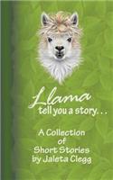 Llama Tell You a Story. . .: A Collection of Short Stories