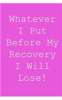 Whatever i put before my recovery i will lose!: Blank lined journal notepad for kids, boys, girls, students, teachers and for work; Great gift.