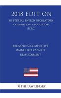 Promoting Competitive Market for Capacity Reassignment (US Federal Energy Regulatory Commission Regulation) (FERC) (2018 Edition)