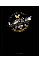 I'd Say I'll Drink to That But Honestly I'll Drink to Just about Anything: 4 Column Ledger(580 4 Column Ledger)
