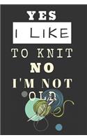 Yes I Like to Knit Not I'm No Old