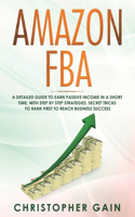 Amazon FBA: A Detailed Guide to Earn Passive Income in a Short Time, with Step by Step Strategies. Secret Tricks to Rank First to Reach Business Success (Build 