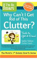 If I'm So Smart, Why Can't I Get Rid of This Clutter?: Tools to Get it Done!