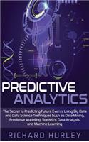 Predictive Analytics: The Secret to Predicting Future Events Using Big Data and Data Science Techniques Such as Data Mining, Predictive Modelling, Statistics, Data Analys