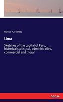 Lima: Sketches of the capital of Peru, historical statistical, administrative, commercial and moral