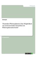 Theatrales Philosophieren. Eine Möglichkeit zur motivierenden Textarbeit im Philosophieunterricht?