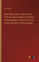 Deux Sotties Jouées a Genève l'une en 1523, sur la place du Molard, dite Sottie a dix personnages, et l'autre en 1524, en la Justice, dite Sottie a neuf personnages