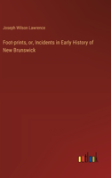 Foot-prints, or, Incidents in Early History of New Brunswick