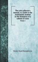 The coin collector's manual, or, Guide to the numismatic student in the formation of a cabinet of coins