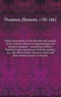 Select monuments of the doctrine and worship of the Catholic Church in England before the Norman Conquest : consisting of Ã†lfric's Paschal homily and extracts from his epistles, &c., the offices of the canonical hours, and three metrical prayers o