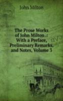 Prose Works of John Milton .: With a Preface, Preliminary Remarks, and Notes, Volume 3
