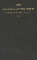 ABHB Annual Bibliography of the History of the Printed Book and Libraries: Volume 13: Publications of 1982 and additions from the preceding years(13 Annual Bibliography of the History of the Printed Book and Libraries)