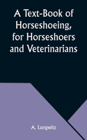 Text-Book of Horseshoeing, for Horseshoers and Veterinarians
