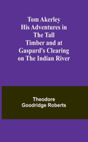 Tom Akerley His Adventures in the Tall Timber and at Gaspard's Clearing on the Indian River