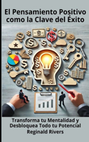 El Pensamiento Positivo como la Clave del Éxi-to: Transforma tu Mentalidad y Desbloquea Todo tu Potencial