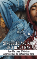 Struggles And Pain Of A Black Man: How The Lives Of African American Can Be Difficult And Hard: African American Ethnic Group