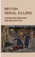 British Serial Killers: True Crime Stories From The Past Which Took Place In The UK: Craziest True Crime Stories