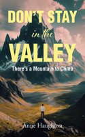 DON'T STAY in the VALLEY: There's a Mountain to Climb