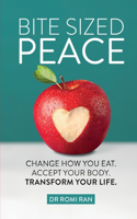 Bite Sized Peace: Change How You Eat. Accept Your Body. Transform Your Life.