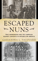 Escaped Nuns: True Womanhood and the Campaign Against Convents in Antebellum America