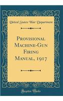 Provisional Machine-Gun Firing Manual, 1917 (Classic Reprint)