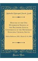 Minutes of the One Hundredth Session of the Baltimore Annual Conference of the Methodist Episcopal Church, South: Held at Baltimore, MD., March 12-19, 1884 (Classic Reprint)