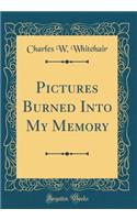 Pictures Burned Into My Memory (Classic Reprint)
