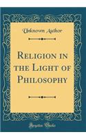 Religion in the Light of Philosophy (Classic Reprint)
