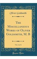 The Miscellaneous Works of Oliver Goldsmith, M. B, Vol. 4 of 4 (Classic Reprint)